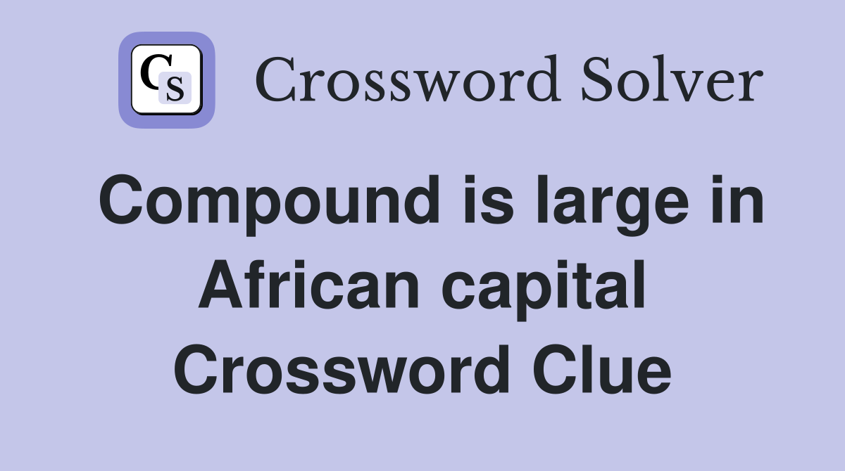 Compound is large in African capital Crossword Clue