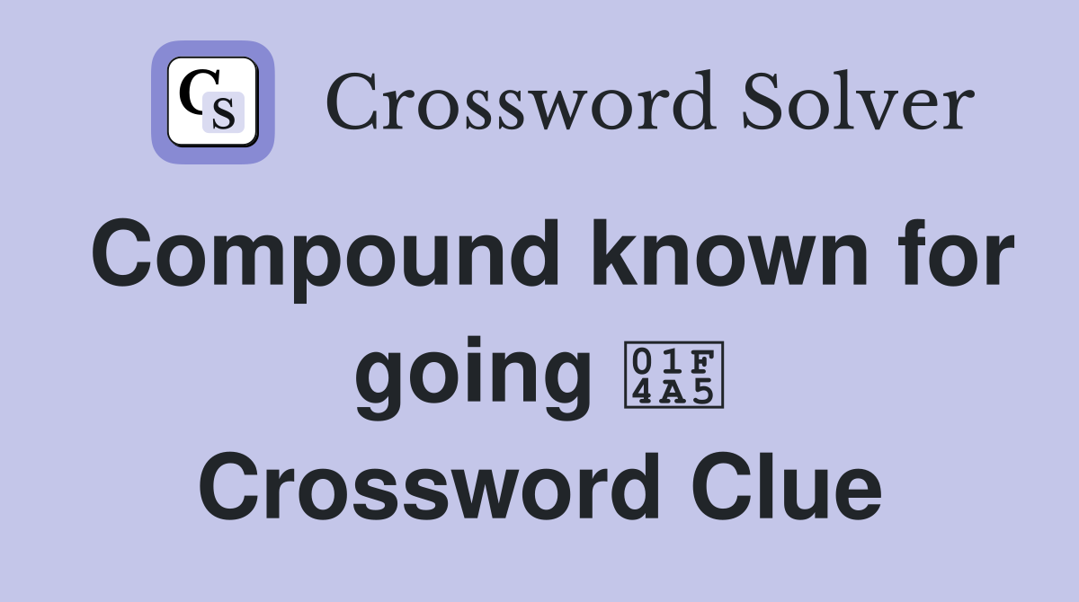 Compound known for going 💥 Crossword Clue