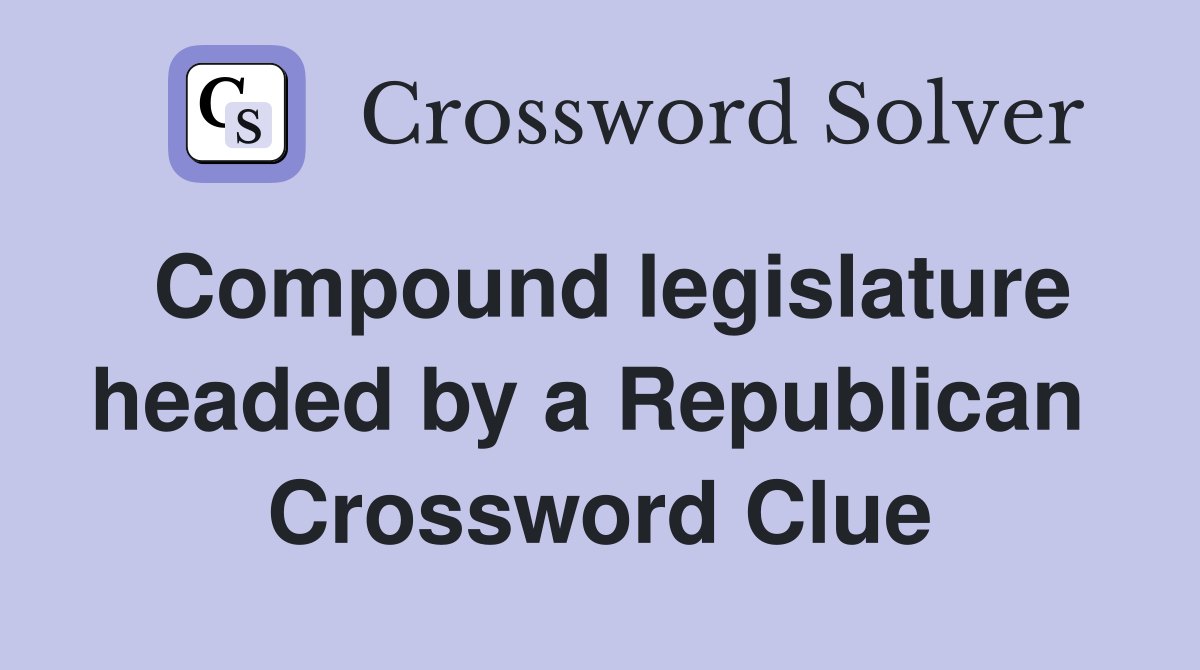 Compound legislature headed by a Republican  Crossword Clue