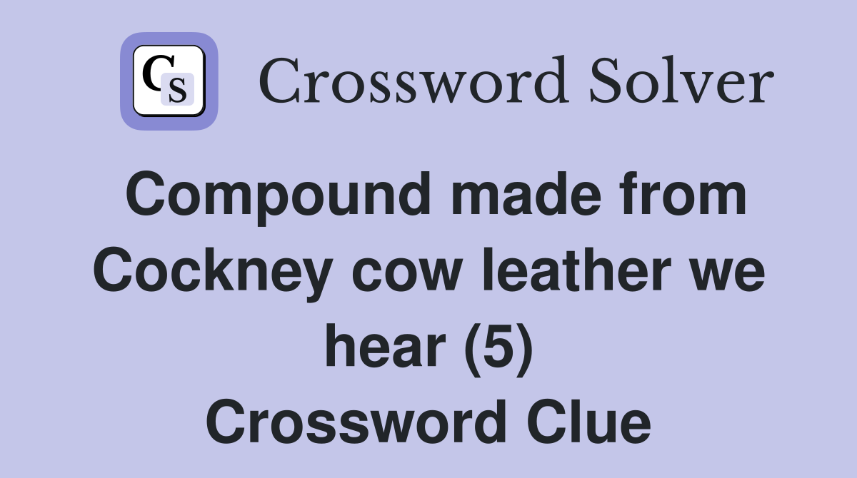 Compound made from Cockney cow leather we hear (5) Crossword Clue
