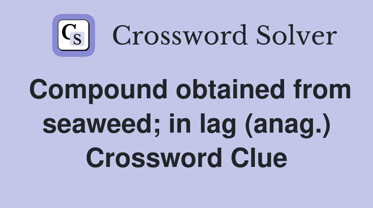Compound obtained from seaweed; in lag (anag.) Crossword Clue