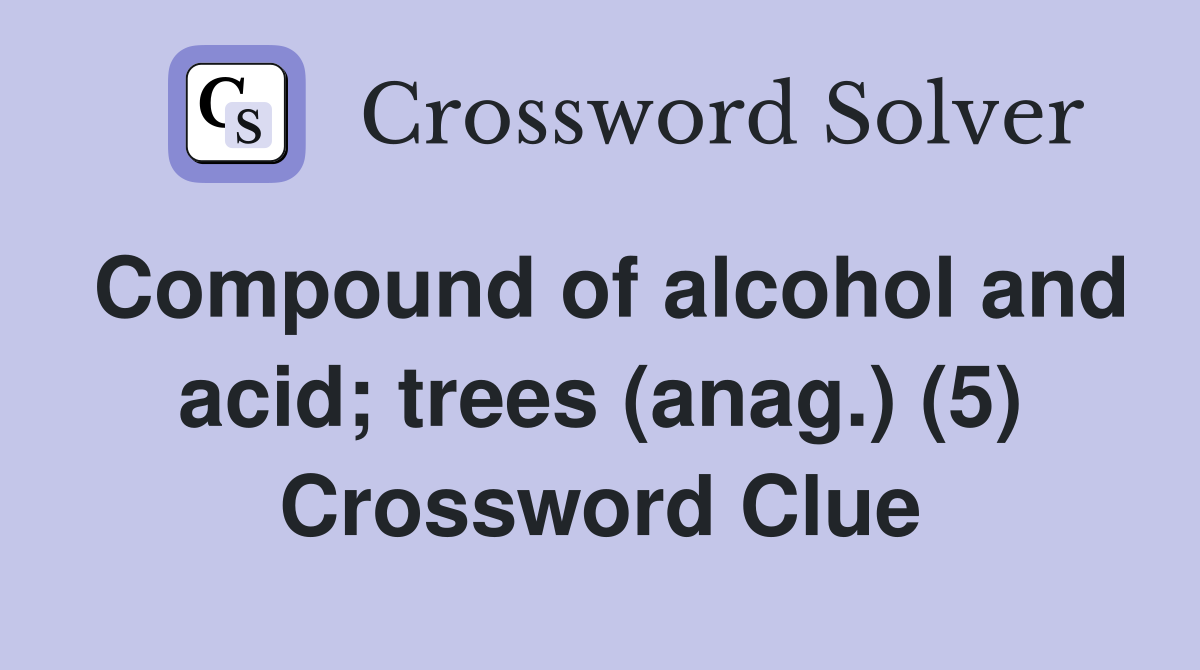 Compound of alcohol and acid; trees (anag.) (5) Crossword Clue