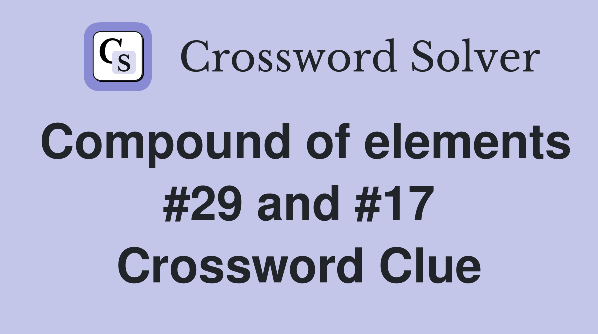 Compound of elements #29 and #17 Crossword Clue