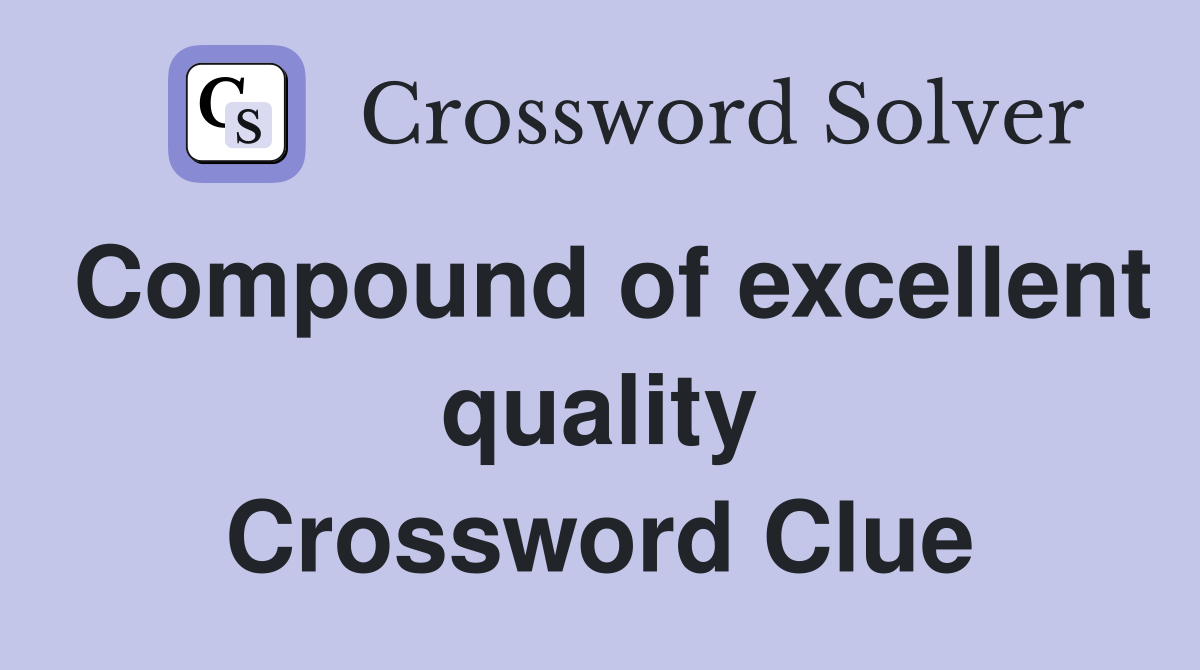 Compound of excellent quality Crossword Clue