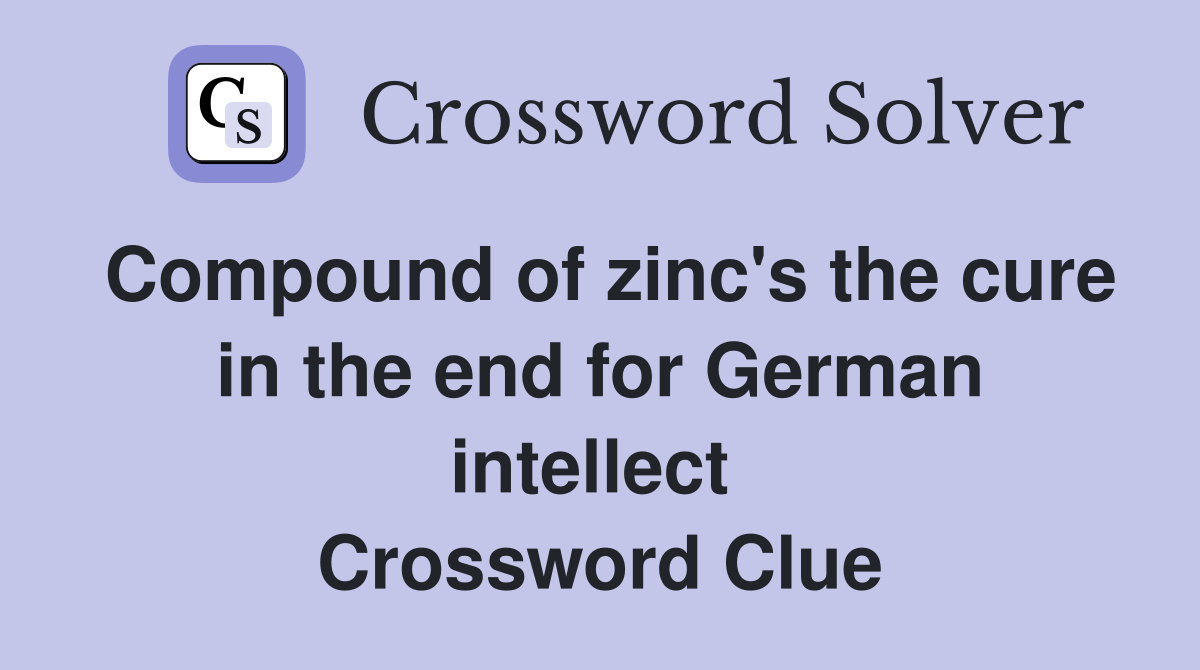 Compound of zinc's the cure in the end for German intellect  Crossword Clue
