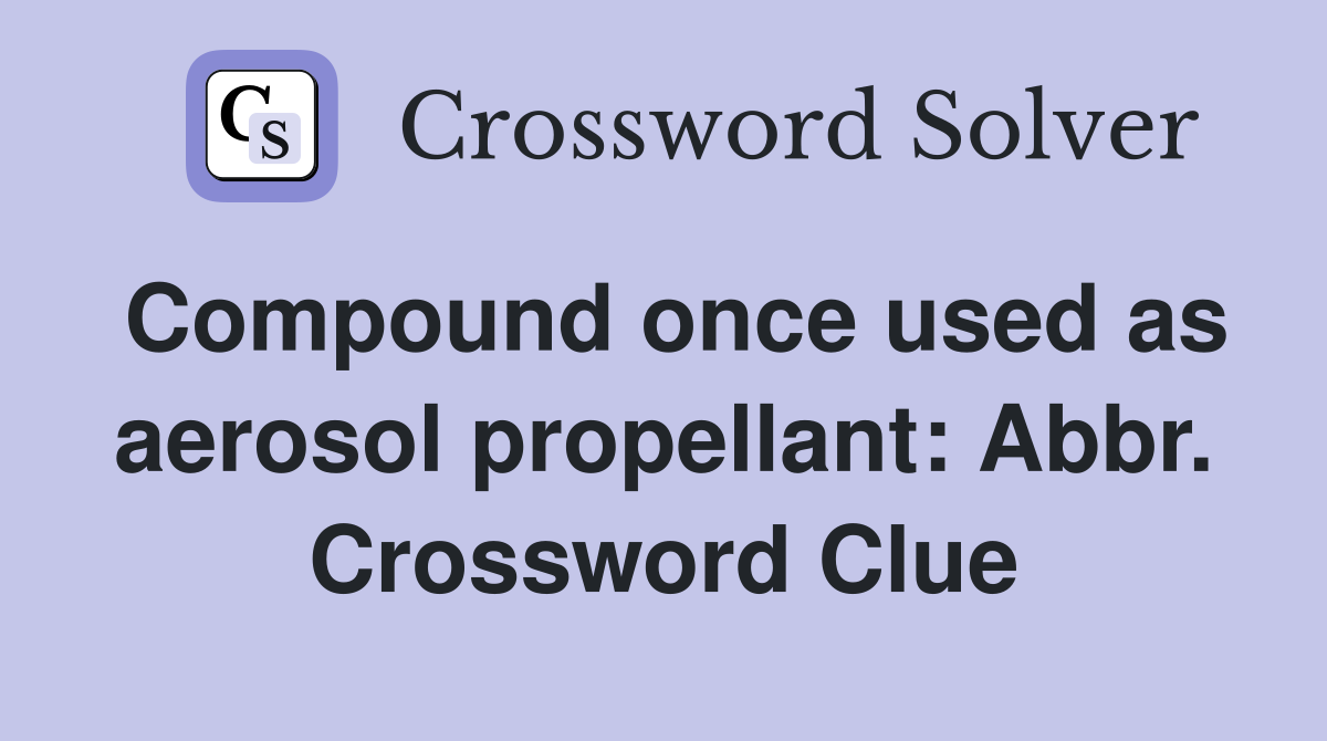 Compound once used as aerosol propellant: Abbr. Crossword Clue
