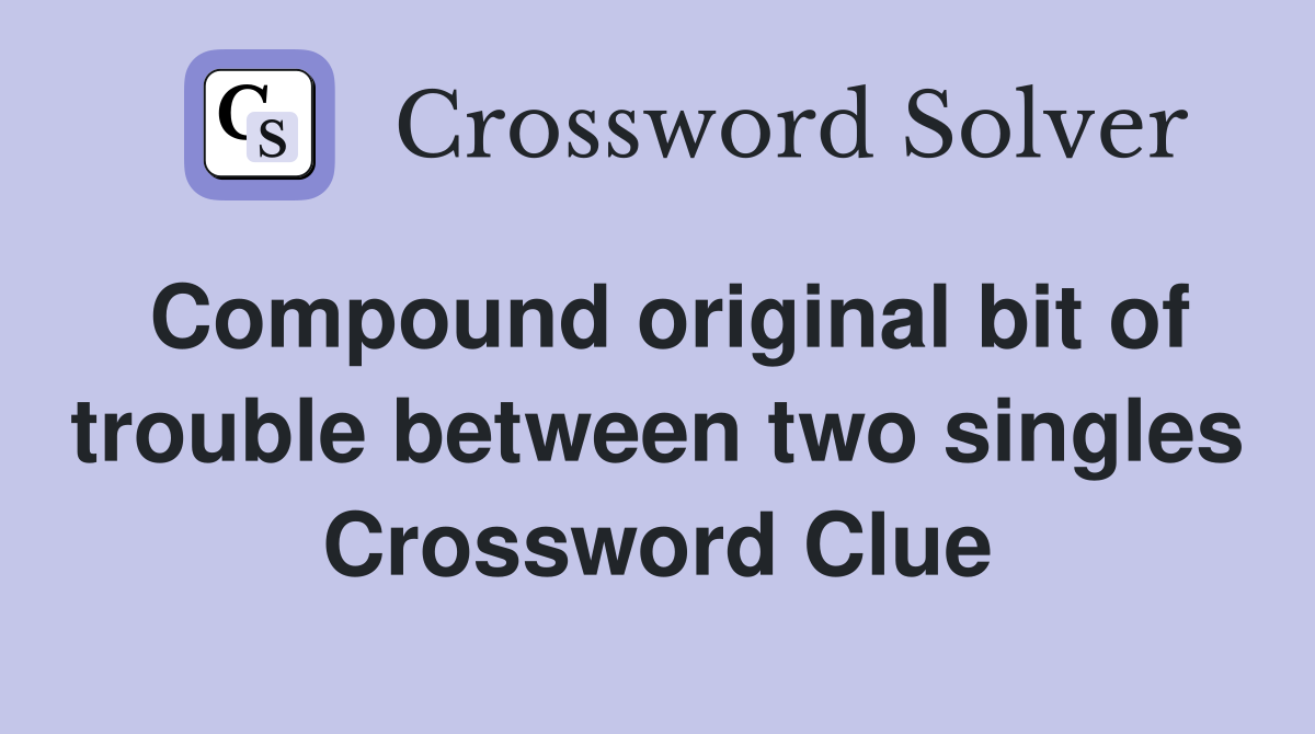 Compound original bit of trouble between two singles Crossword Clue