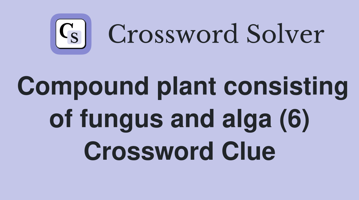 Compound plant consisting of fungus and alga (6) Crossword Clue