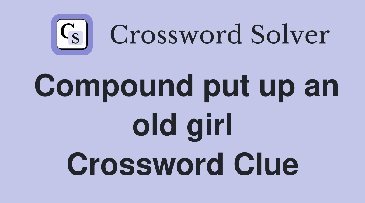 Compound put up an old girl Crossword Clue