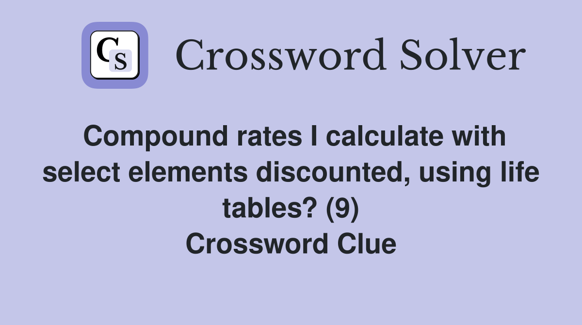 Compound rates I calculate with select elements discounted, using life tables? (9) Crossword Clue