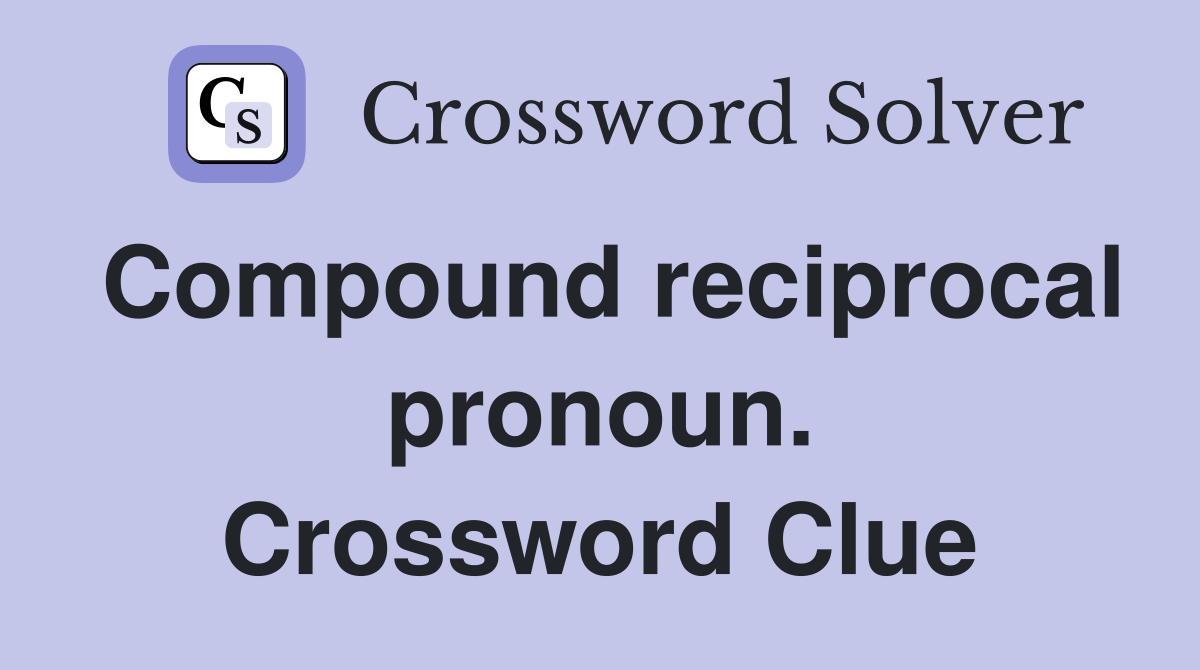 Compound reciprocal pronoun. Crossword Clue
