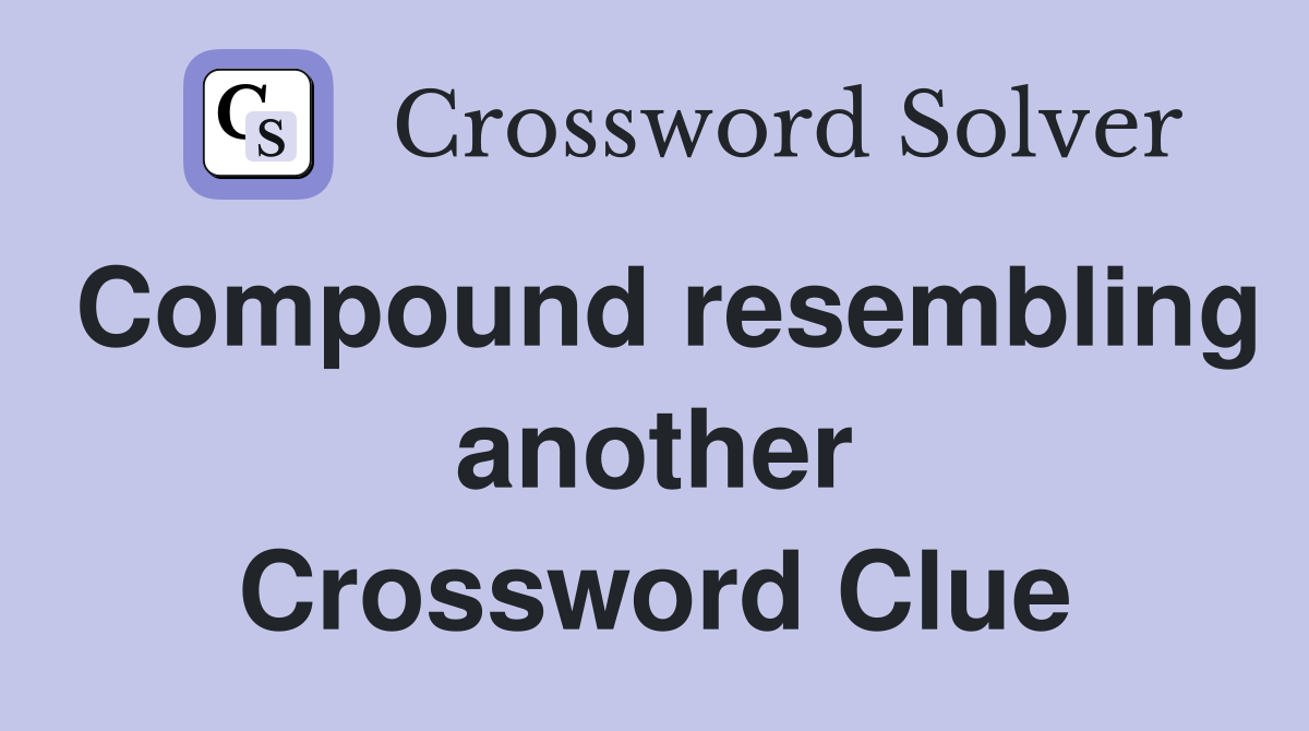 Compound resembling another Crossword Clue