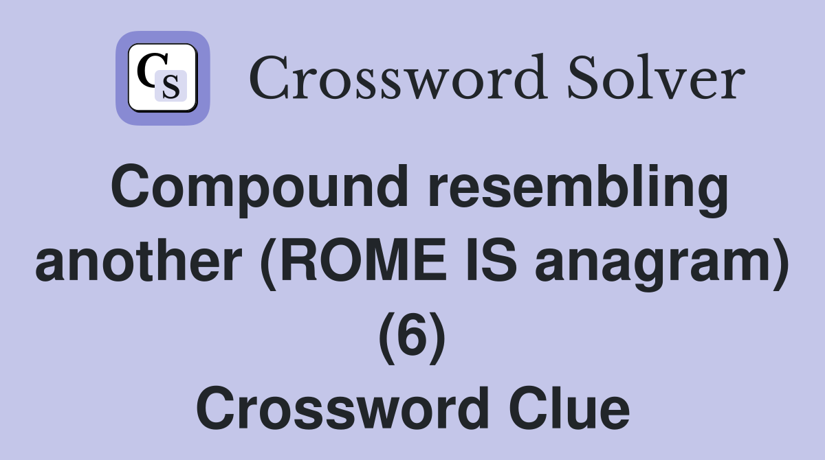 Compound resembling another (ROME IS anagram) (6) Crossword Clue