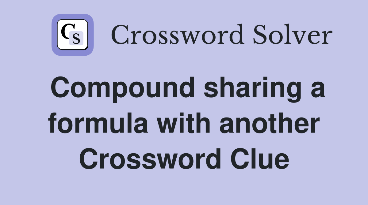 Compound sharing a formula with another Crossword Clue