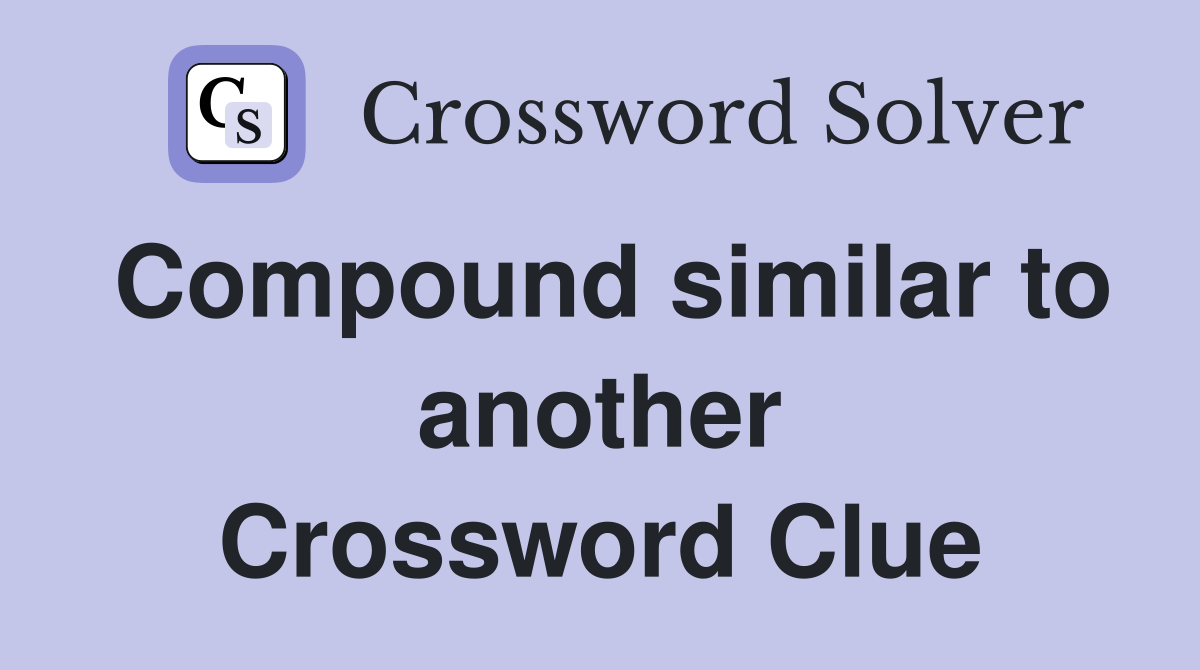 Compound similar to another Crossword Clue