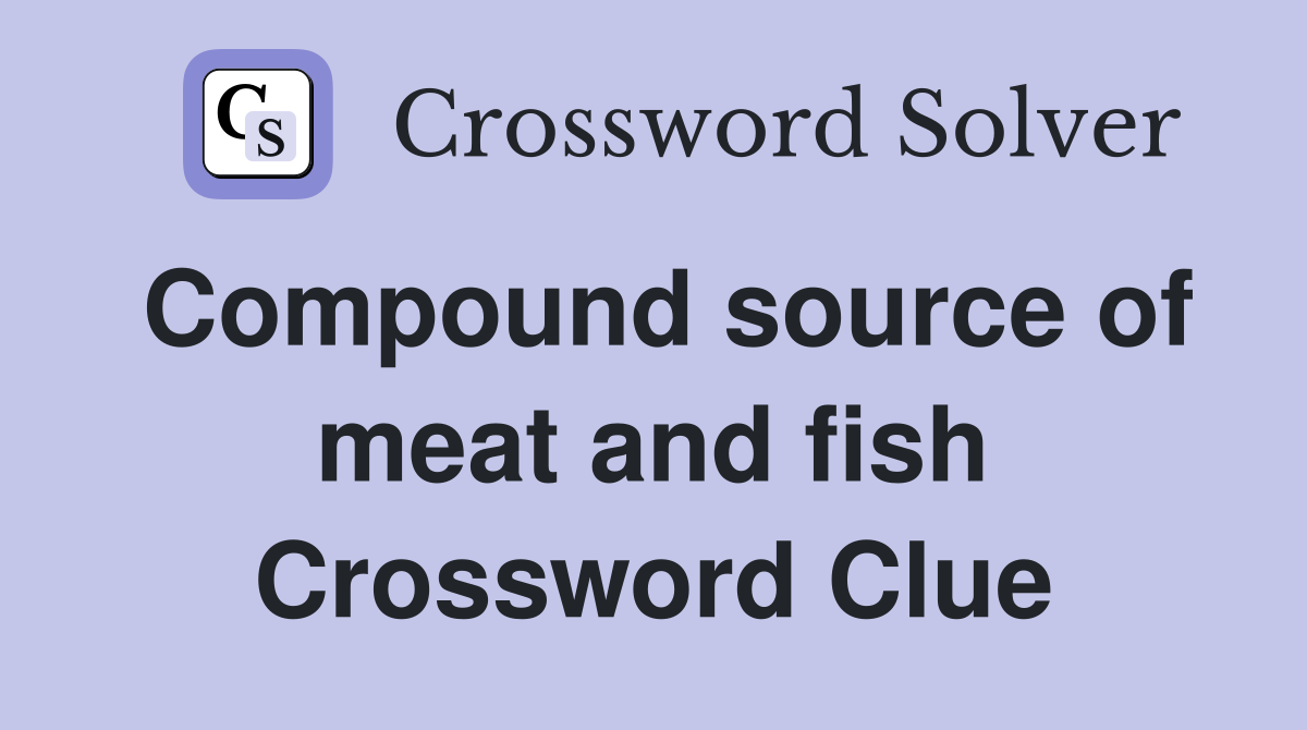 Compound source of meat and fish Crossword Clue