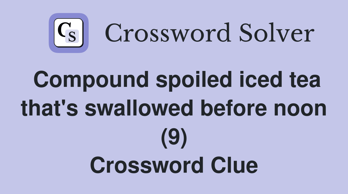 Compound spoiled iced tea that's swallowed before noon (9) Crossword Clue