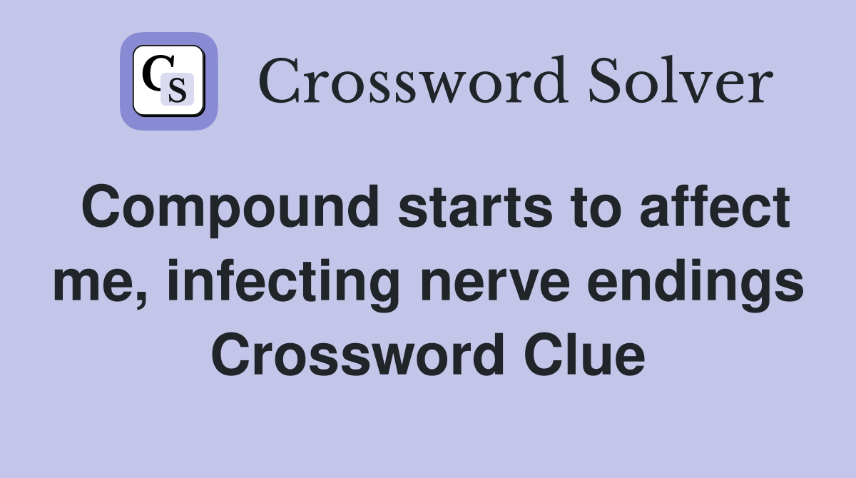 Compound starts to affect me, infecting nerve endings Crossword Clue