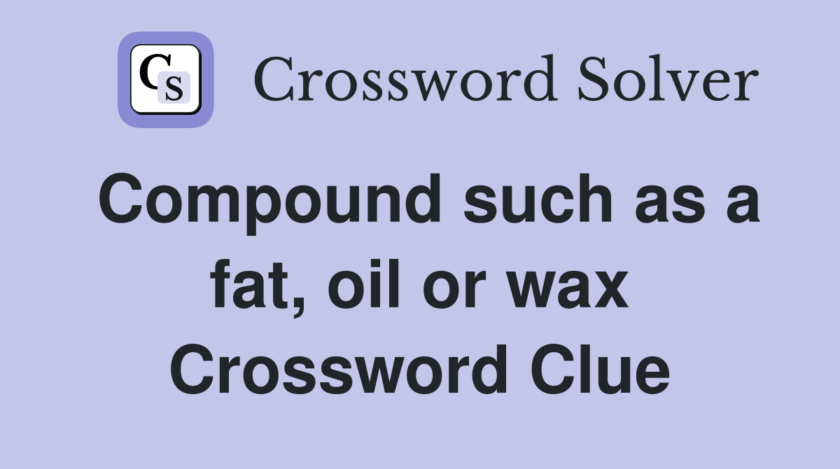 Compound such as a fat, oil or wax Crossword Clue