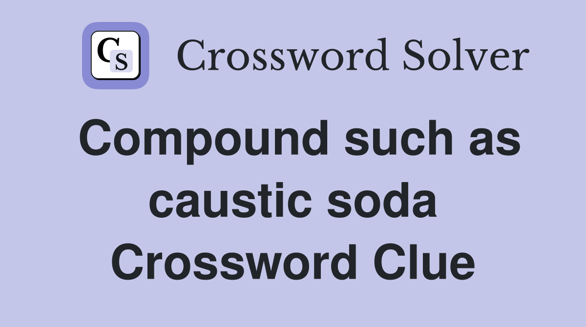 Compound such as caustic soda Crossword Clue