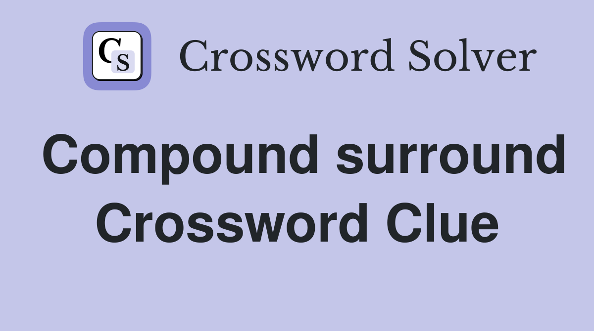 Compound surround Crossword Clue