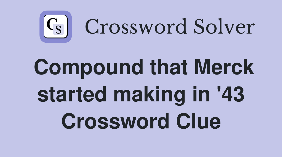 Compound that Merck started making in '43 Crossword Clue