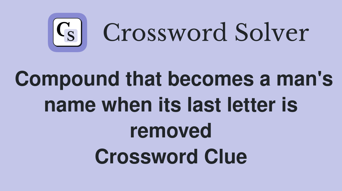 Compound that becomes a man's name when its last letter is removed Crossword Clue