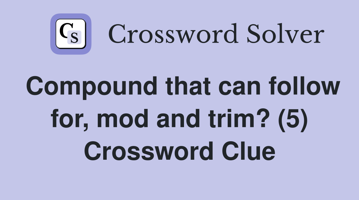 Compound that can follow for, mod and trim? (5) Crossword Clue