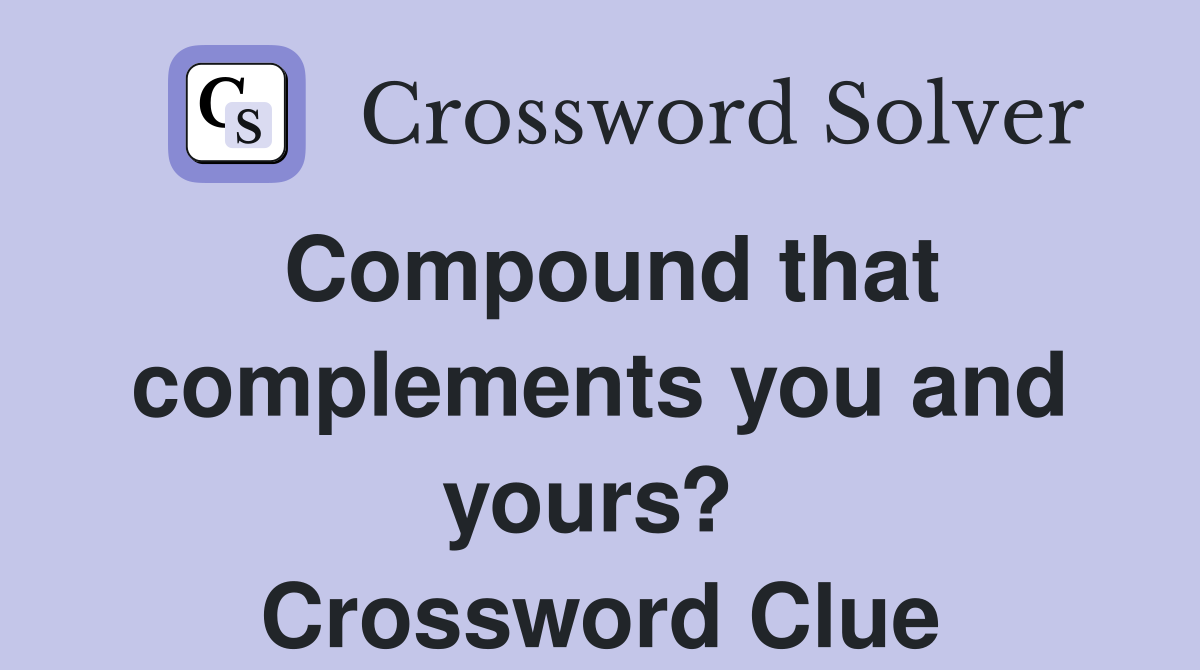 Compound that complements you and yours?  Crossword Clue