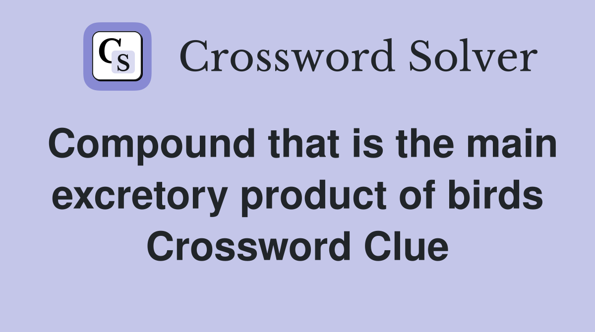 Compound that is the main excretory product of birds Crossword Clue