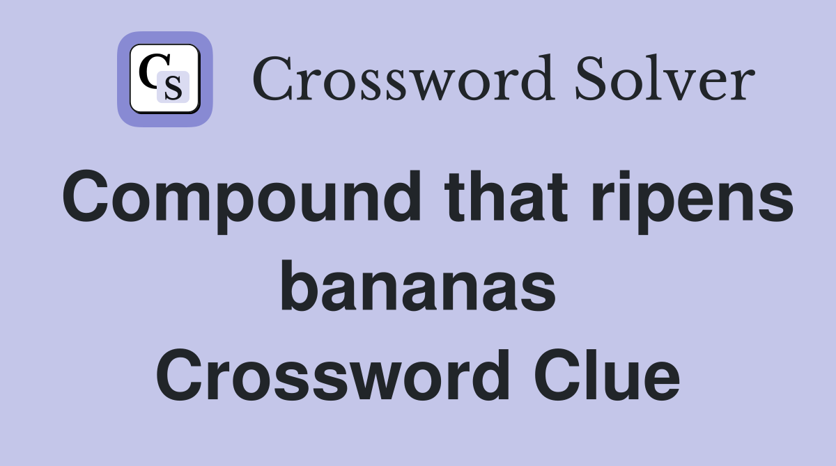 Compound that ripens bananas Crossword Clue