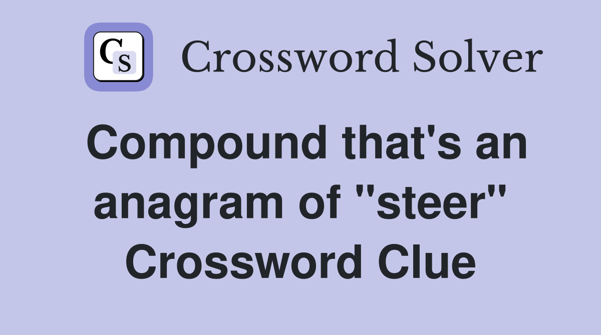 Compound that's an anagram of "steer" Crossword Clue