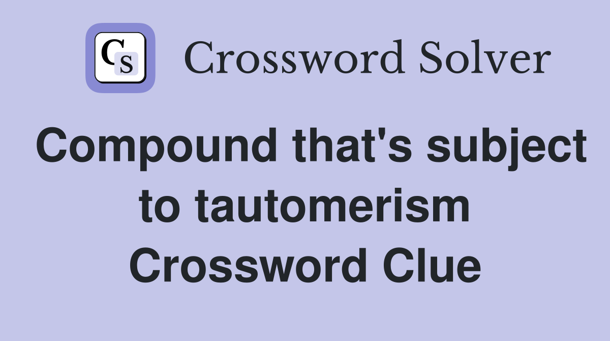 Compound that's subject to tautomerism Crossword Clue
