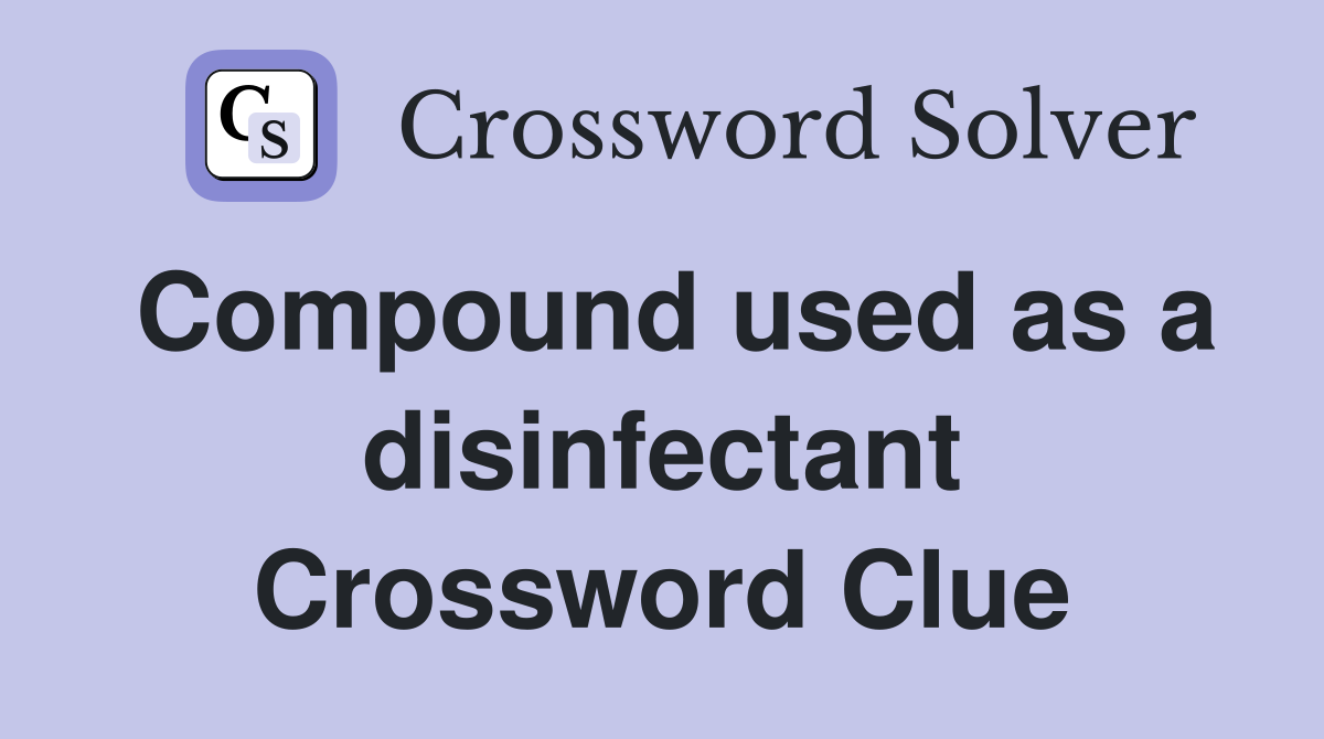 Compound used as a disinfectant Crossword Clue