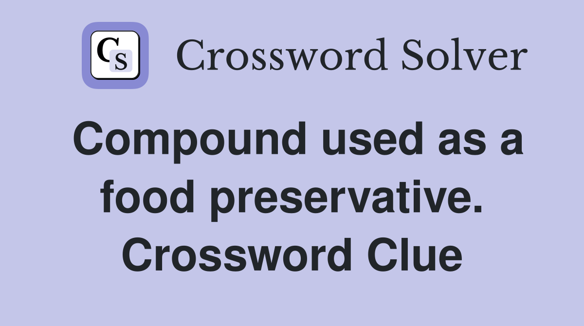 Compound used as a food preservative. Crossword Clue