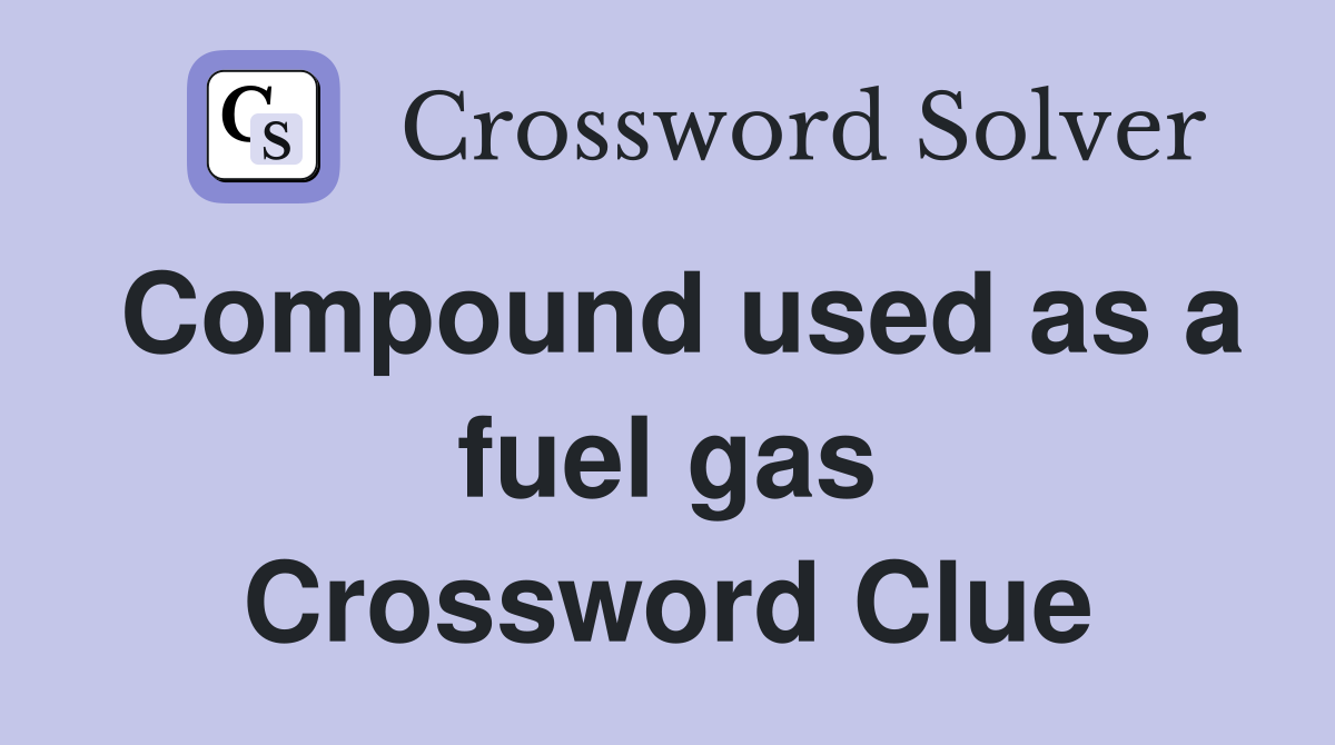 Compound used as a fuel gas Crossword Clue