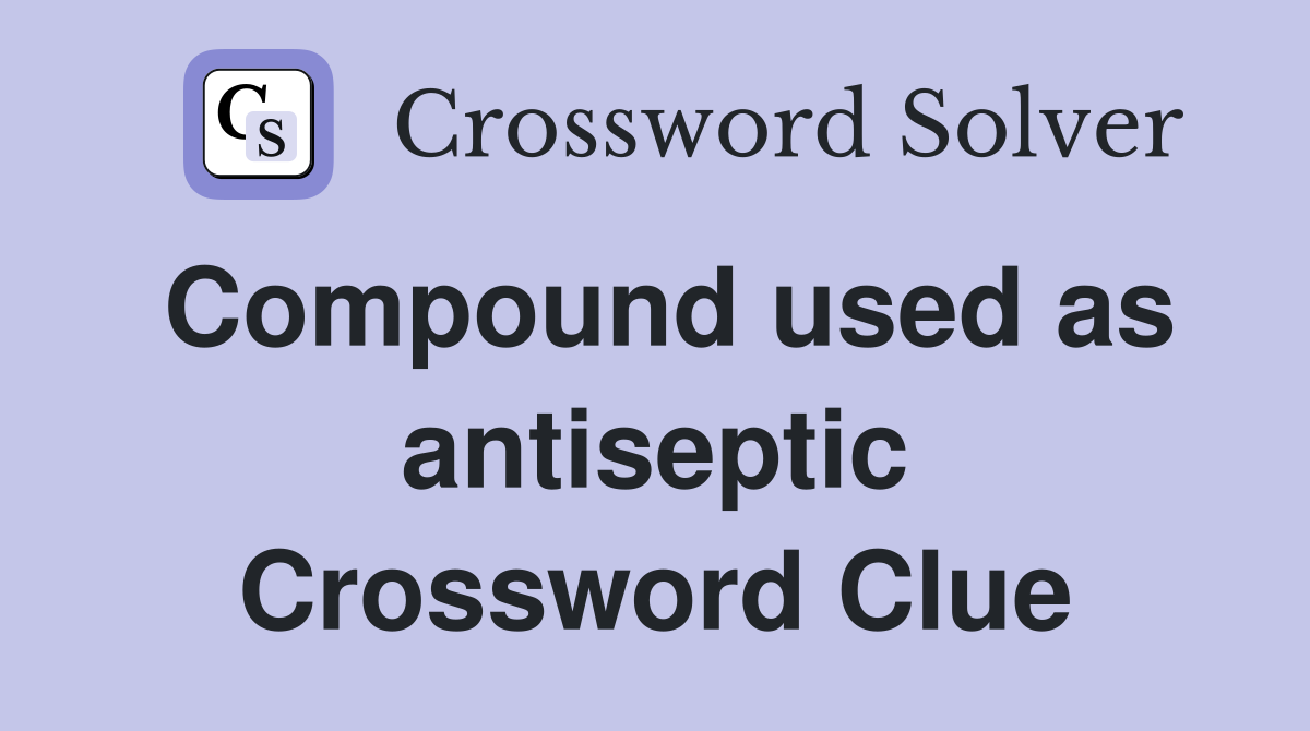 Compound used as antiseptic Crossword Clue
