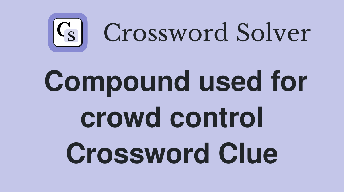 Compound used for crowd control Crossword Clue