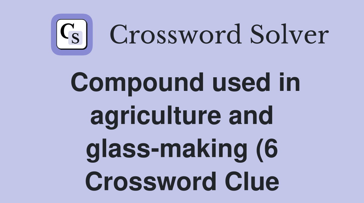 Compound used in agriculture and glass making (6) Crossword Clue Compound used in agriculture and glass making (6) Crossword Clue