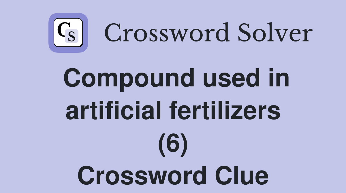 Compound used in artificial fertilizers (6) Crossword Clue