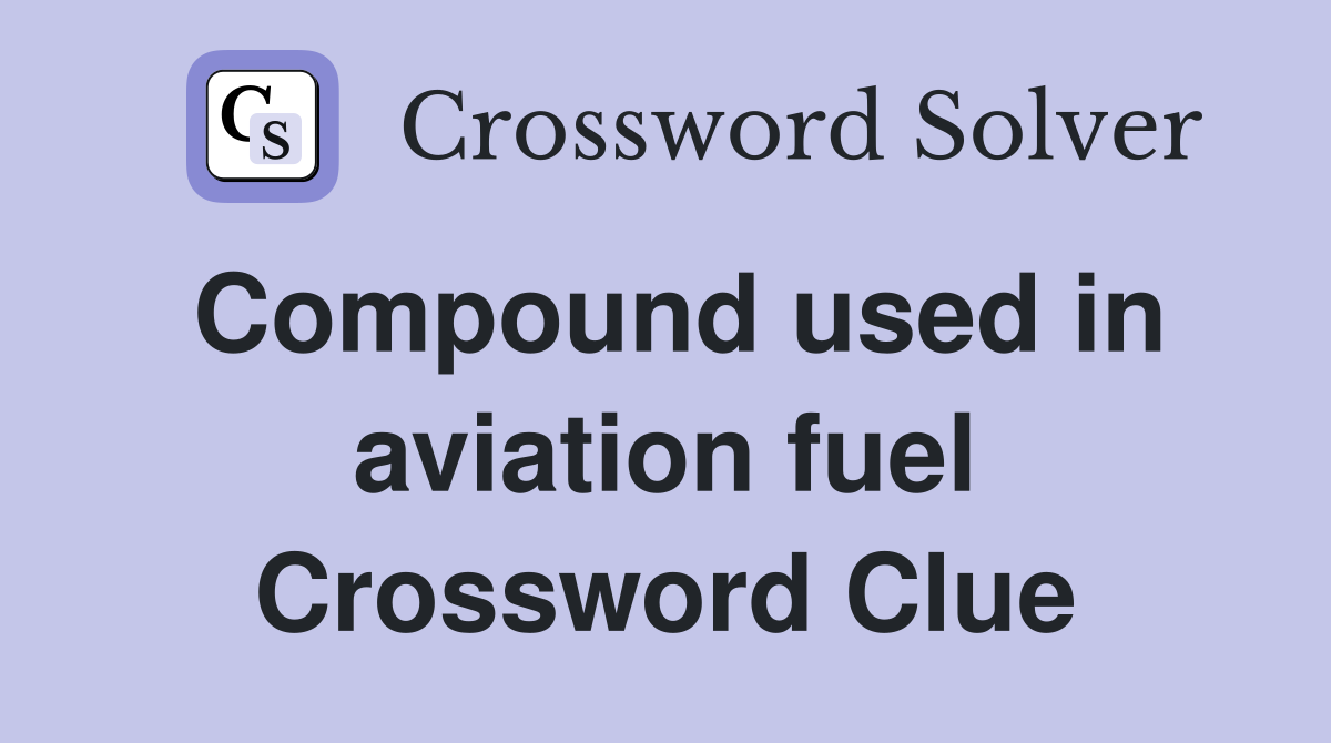 Compound used in aviation fuel Crossword Clue