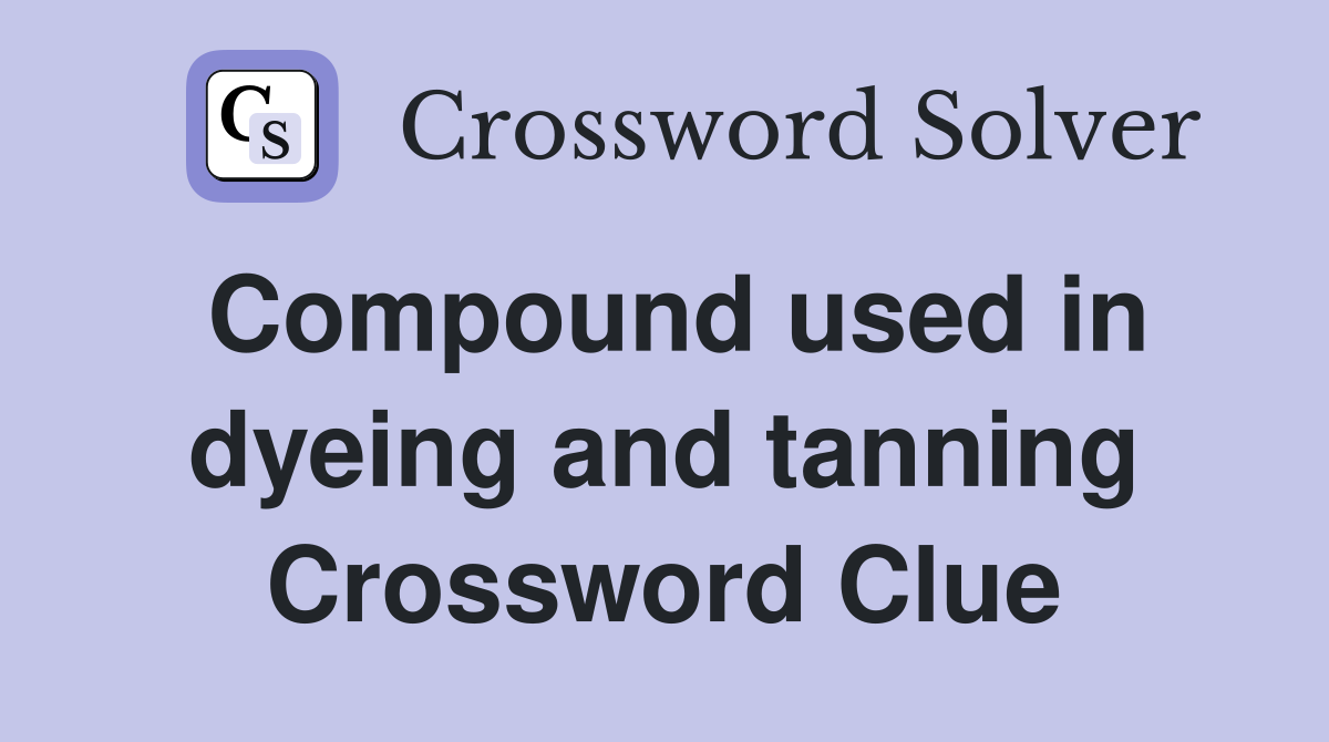 Compound used in dyeing and tanning Crossword Clue