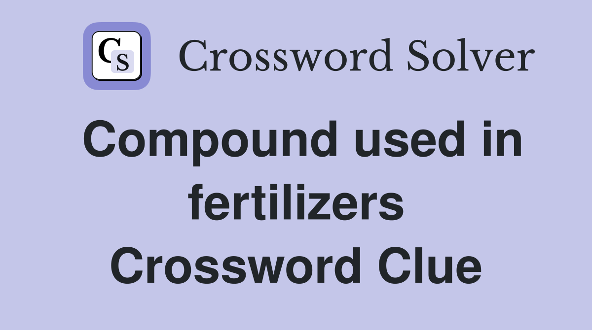 Compound used in fertilizers Crossword Clue