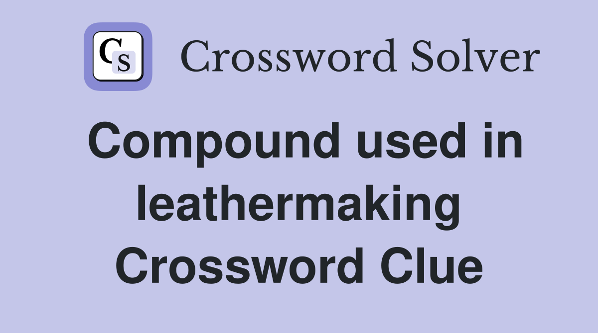 Compound used in leathermaking Crossword Clue