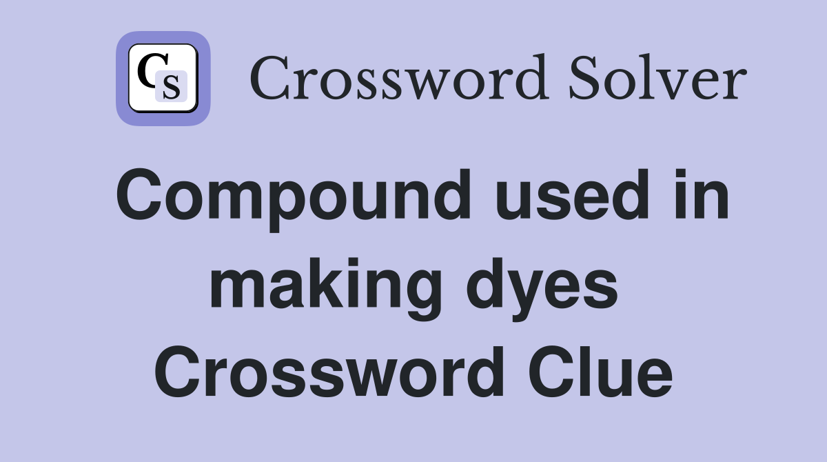 Compound used in making dyes Crossword Clue