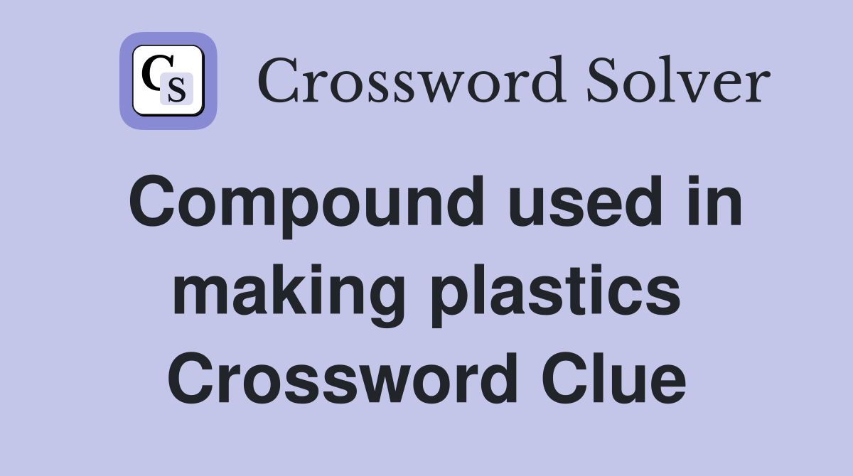 Compound used in making plastics Crossword Clue