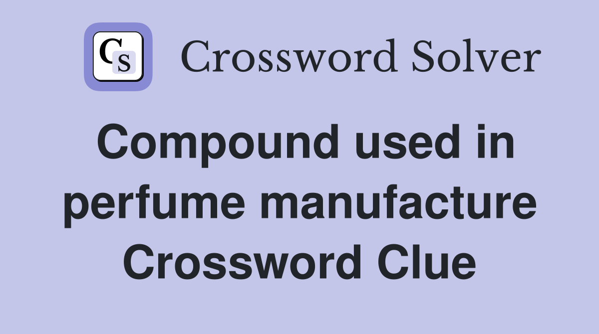 Compound used in perfume manufacture Crossword Clue