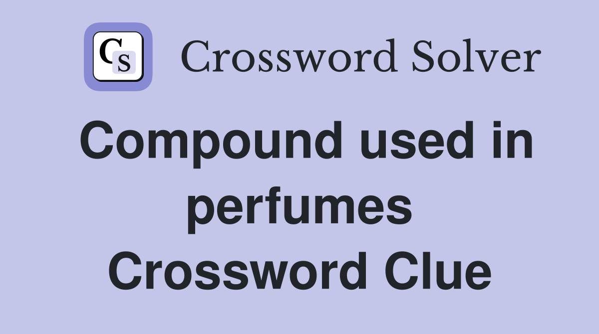Compound used in perfumes Crossword Clue