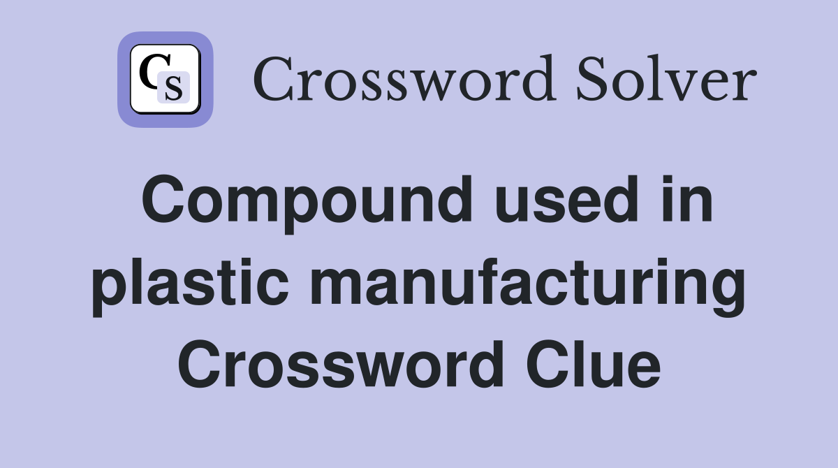 Compound used in plastic manufacturing Crossword Clue