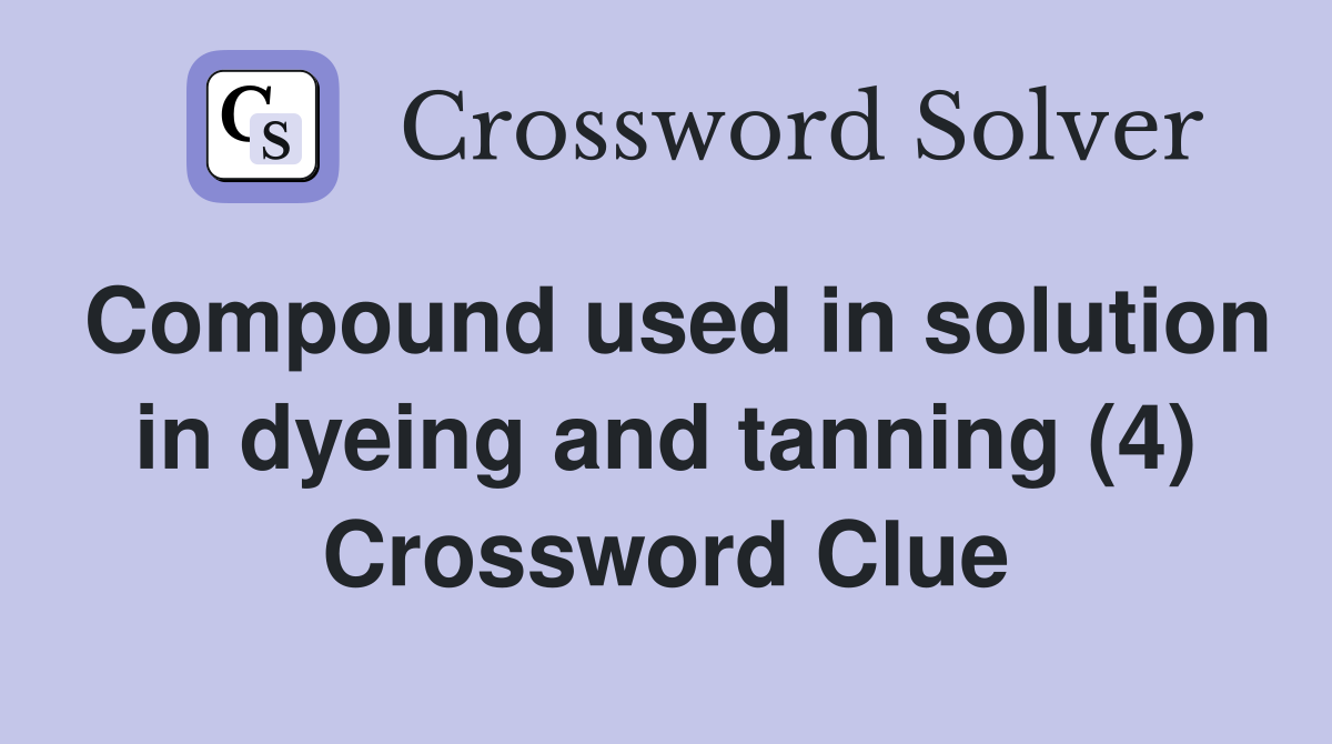 Compound used in solution in dyeing and tanning (4) Crossword Clue
